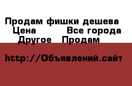 Продам фишки дешева  › Цена ­ 550 - Все города Другое » Продам   